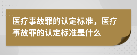醫(yī)療事故罪的認(rèn)定標(biāo)準(zhǔn)，醫(yī)療事故罪的認(rèn)定標(biāo)準(zhǔn)是什么