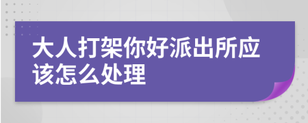 大人打架你好派出所應(yīng)該怎么處理