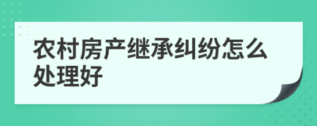 農村房產繼承糾紛怎么處理好