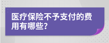 醫(yī)療保險不予支付的費用有哪些？