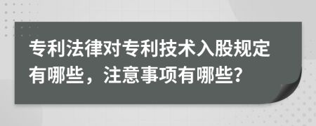 專利法律對專利技術入股規(guī)定有哪些，注意事項有哪些？