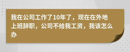 我在公司工作了10年了，現(xiàn)在在外地上班辭職，公司不給我工資，我該怎么辦