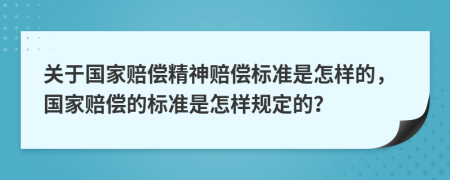 關(guān)于國家賠償精神賠償標(biāo)準(zhǔn)是怎樣的，國家賠償?shù)臉?biāo)準(zhǔn)是怎樣規(guī)定的？