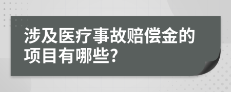 涉及醫(yī)療事故賠償金的項目有哪些?