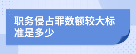 職務(wù)侵占罪數(shù)額較大標準是多少