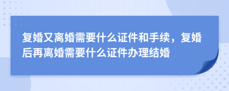 復(fù)婚又離婚需要什么證件和手續(xù)，復(fù)婚后再離婚需要什么證件辦理結(jié)婚