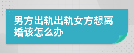 男方出軌出軌女方想離婚該怎么辦