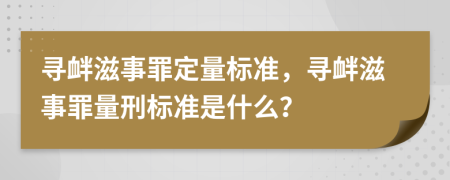 尋釁滋事罪定量標(biāo)準(zhǔn)，尋釁滋事罪量刑標(biāo)準(zhǔn)是什么？