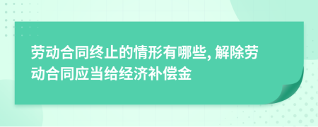 勞動(dòng)合同終止的情形有哪些, 解除勞動(dòng)合同應(yīng)當(dāng)給經(jīng)濟(jì)補(bǔ)償金