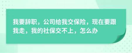 我要辭職，公司給我交保險(xiǎn)，現(xiàn)在要跟我走，我的社保交不上，怎么辦