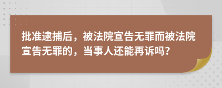 批準逮捕后，被法院宣告無罪而被法院宣告無罪的，當(dāng)事人還能再訴嗎？