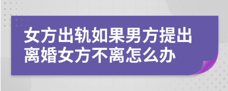 女方出軌如果男方提出離婚女方不離怎么辦