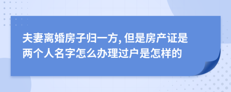 夫妻離婚房子歸一方, 但是房產(chǎn)證是兩個(gè)人名字怎么辦理過(guò)戶是怎樣的