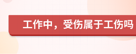 工作中，受傷屬于工傷嗎