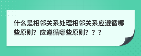 什么是相鄰關(guān)系處理相鄰關(guān)系應(yīng)遵循哪些原則？應(yīng)遵循哪些原則？？？