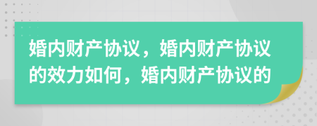 婚內(nèi)財(cái)產(chǎn)協(xié)議，婚內(nèi)財(cái)產(chǎn)協(xié)議的效力如何，婚內(nèi)財(cái)產(chǎn)協(xié)議的
