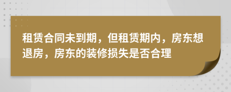 租賃合同未到期，但租賃期內(nèi)，房東想退房，房東的裝修損失是否合理