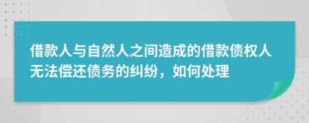 借款人與自然人之間造成的借款債權(quán)人無(wú)法償還債務(wù)的糾紛，如何處理