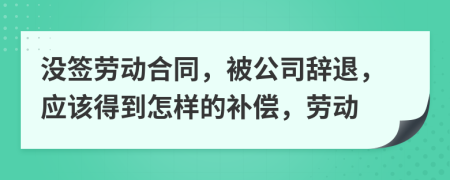 沒簽勞動(dòng)合同，被公司辭退，應(yīng)該得到怎樣的補(bǔ)償，勞動(dòng)