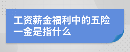 工資薪金福利中的五險(xiǎn)一金是指什么