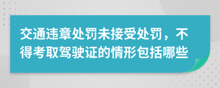 交通違章處罰未接受處罰，不得考取駕駛證的情形包括哪些