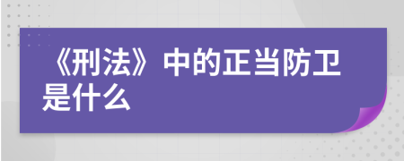 《刑法》中的正當(dāng)防衛(wèi)是什么