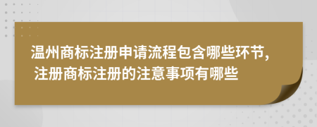 溫州商標注冊申請流程包含哪些環(huán)節(jié), 注冊商標注冊的注意事項有哪些