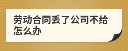 勞動合同丟了公司不給怎么辦