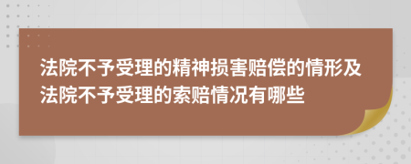 法院不予受理的精神損害賠償?shù)那樾渭胺ㄔ翰挥枋芾淼乃髻r情況有哪些