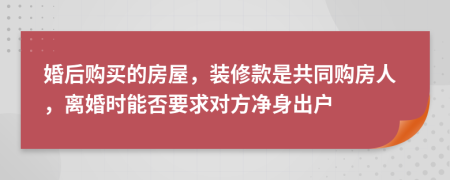 婚后購(gòu)買的房屋，裝修款是共同購(gòu)房人，離婚時(shí)能否要求對(duì)方凈身出戶