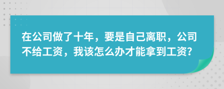 在公司做了十年，要是自己離職，公司不給工資，我該怎么辦才能拿到工資？