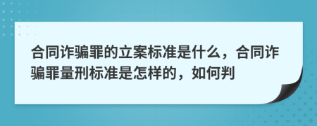 合同詐騙罪的立案標(biāo)準(zhǔn)是什么，合同詐騙罪量刑標(biāo)準(zhǔn)是怎樣的，如何判