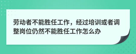 勞動(dòng)者不能勝任工作，經(jīng)過(guò)培訓(xùn)或者調(diào)整崗位仍然不能勝任工作怎么辦