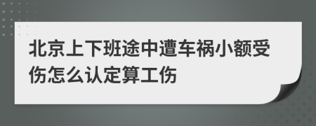北京上下班途中遭車禍小額受傷怎么認(rèn)定算工傷