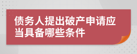 債務(wù)人提出破產(chǎn)申請應(yīng)當(dāng)具備哪些條件