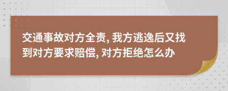 交通事故對(duì)方全責(zé), 我方逃逸后又找到對(duì)方要求賠償, 對(duì)方拒絕怎么辦