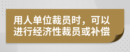 用人單位裁員時(shí)，可以進(jìn)行經(jīng)濟(jì)性裁員或補(bǔ)償