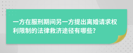 一方在服刑期間另一方提出離婚請求權利限制的法律救濟途徑有哪些？