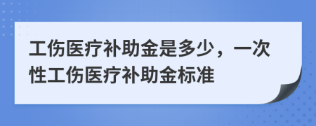 工傷醫(yī)療補(bǔ)助金是多少，一次性工傷醫(yī)療補(bǔ)助金標(biāo)準(zhǔn)