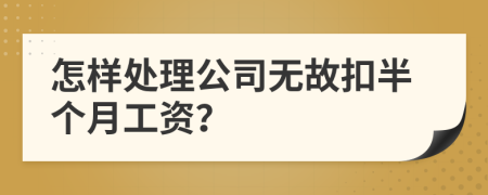 怎樣處理公司無(wú)故扣半個(gè)月工資？