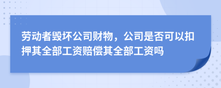 勞動者毀壞公司財(cái)物，公司是否可以扣押其全部工資賠償其全部工資嗎