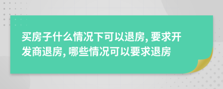 買房子什么情況下可以退房, 要求開發(fā)商退房, 哪些情況可以要求退房
