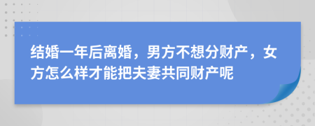 結(jié)婚一年后離婚，男方不想分財產(chǎn)，女方怎么樣才能把夫妻共同財產(chǎn)呢