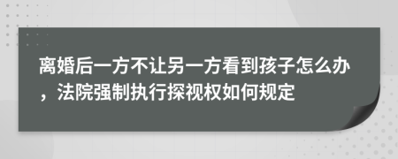 離婚后一方不讓另一方看到孩子怎么辦，法院強(qiáng)制執(zhí)行探視權(quán)如何規(guī)定