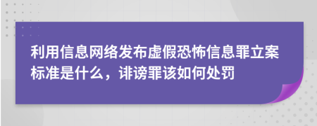 利用信息網(wǎng)絡(luò)發(fā)布虛假恐怖信息罪立案標(biāo)準(zhǔn)是什么，誹謗罪該如何處罰