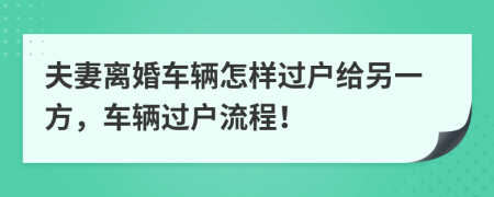 夫妻離婚車輛怎樣過戶給另一方，車輛過戶流程！