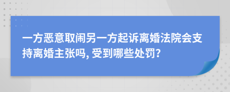 一方惡意取鬧另一方起訴離婚法院會支持離婚主張嗎, 受到哪些處罰？