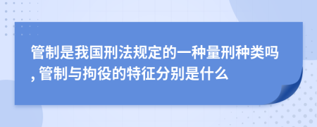 管制是我國刑法規(guī)定的一種量刑種類嗎, 管制與拘役的特征分別是什么