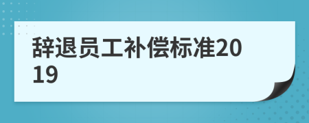 辭退員工補(bǔ)償標(biāo)準(zhǔn)2019