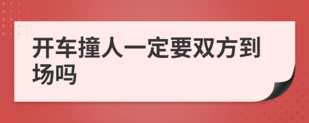 開(kāi)車(chē)撞人一定要雙方到場(chǎng)嗎